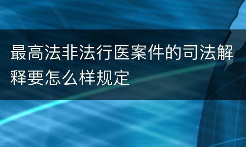 最高法非法行医案件的司法解释要怎么样规定