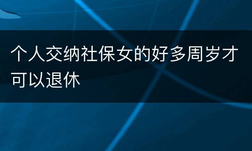 个人交纳社保女的好多周岁才可以退休