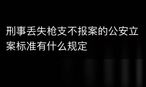 刑事丢失枪支不报案的公安立案标准有什么规定