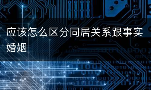 应该怎么区分同居关系跟事实婚姻