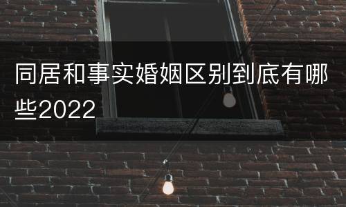 同居和事实婚姻区别到底有哪些2022
