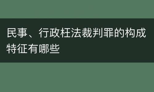 民事、行政枉法裁判罪的构成特征有哪些