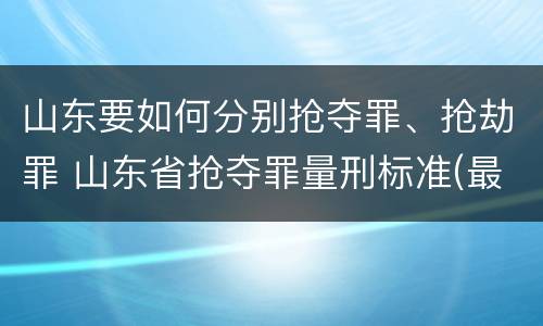 山东要如何分别抢夺罪、抢劫罪 山东省抢夺罪量刑标准(最新2018