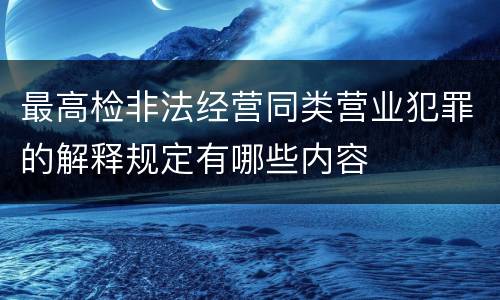最高检非法经营同类营业犯罪的解释规定有哪些内容