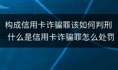 构成信用卡诈骗罪该如何判刑 什么是信用卡诈骗罪怎么处罚