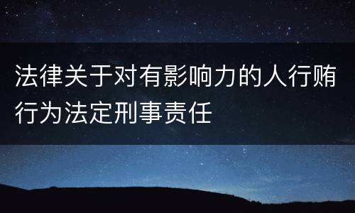 法律关于对有影响力的人行贿行为法定刑事责任