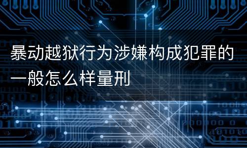 暴动越狱行为涉嫌构成犯罪的一般怎么样量刑