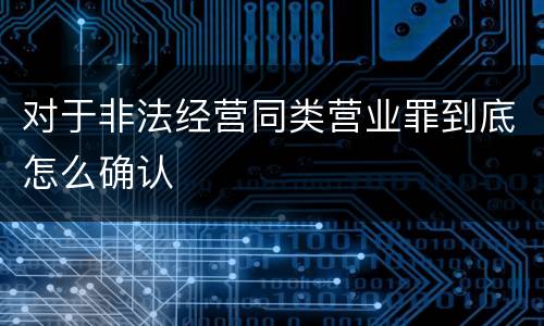 对于非法经营同类营业罪到底怎么确认