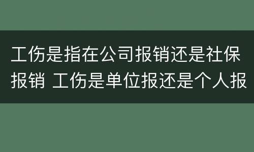 工伤是指在公司报销还是社保报销 工伤是单位报还是个人报