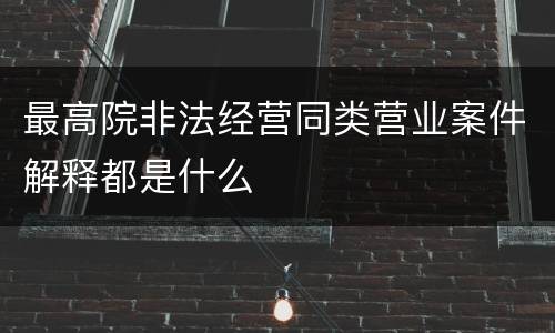 最高院非法经营同类营业案件解释都是什么