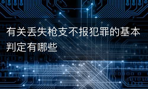 有关丢失枪支不报犯罪的基本判定有哪些