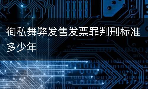 徇私舞弊发售发票罪判刑标准多少年