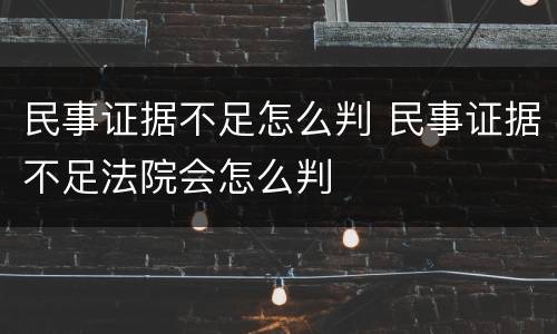 民事证据不足怎么判 民事证据不足法院会怎么判