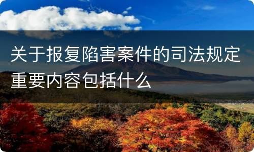 关于报复陷害案件的司法规定重要内容包括什么