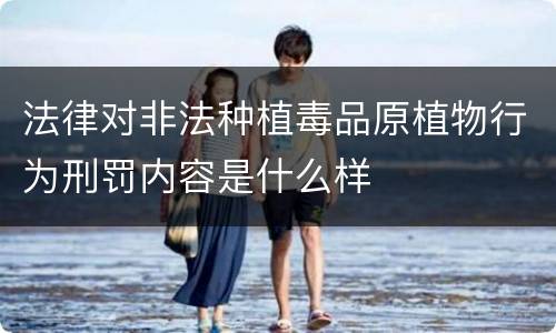 法律对非法种植毒品原植物行为刑罚内容是什么样