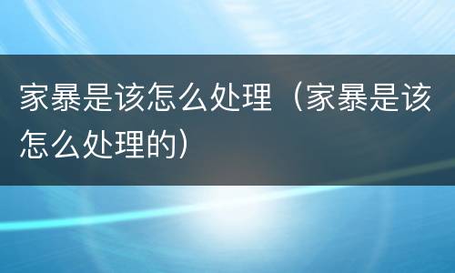家暴是该怎么处理（家暴是该怎么处理的）