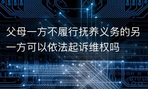 父母一方不履行抚养义务的另一方可以依法起诉维权吗