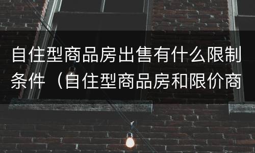 自住型商品房出售有什么限制条件（自住型商品房和限价商品房）