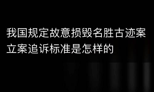 我国规定故意损毁名胜古迹案立案追诉标准是怎样的