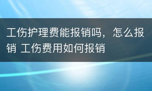工伤护理费能报销吗，怎么报销 工伤费用如何报销