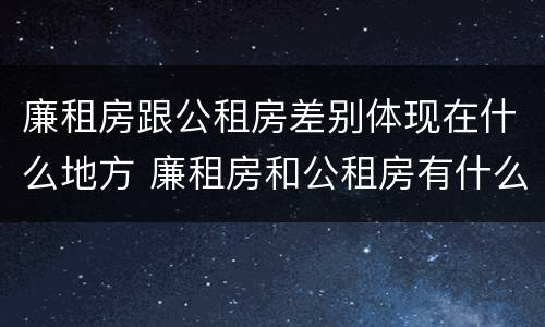 廉租房跟公租房差别体现在什么地方 廉租房和公租房有什么差别