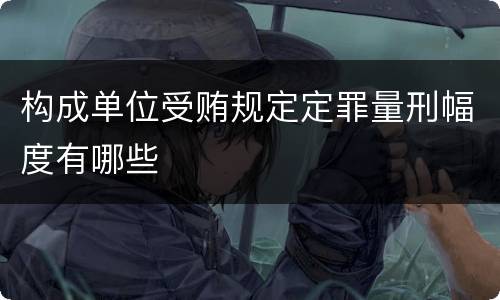 构成单位受贿规定定罪量刑幅度有哪些