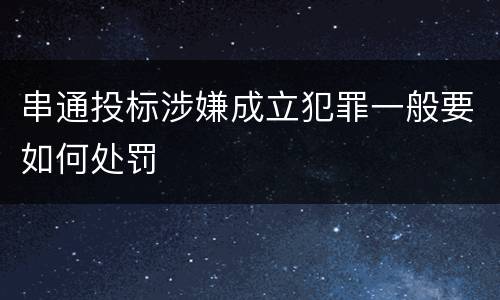 串通投标涉嫌成立犯罪一般要如何处罚