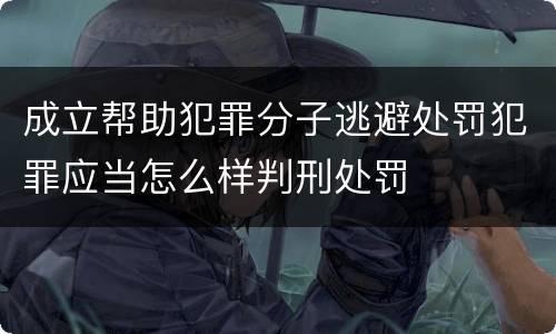 成立帮助犯罪分子逃避处罚犯罪应当怎么样判刑处罚