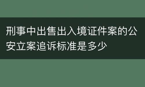 刑事中出售出入境证件案的公安立案追诉标准是多少