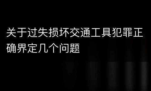 关于过失损坏交通工具犯罪正确界定几个问题