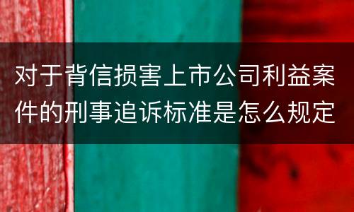 对于背信损害上市公司利益案件的刑事追诉标准是怎么规定
