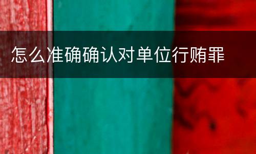 怎么准确确认对单位行贿罪