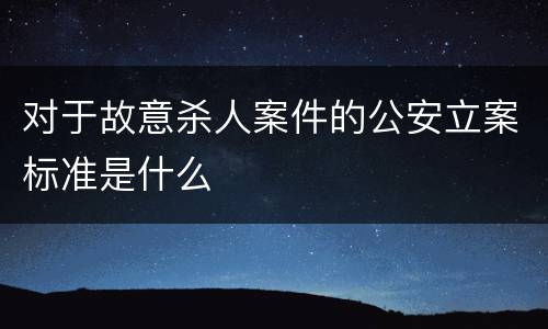 对于故意杀人案件的公安立案标准是什么
