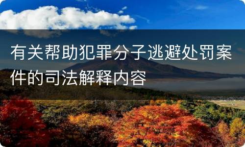 有关帮助犯罪分子逃避处罚案件的司法解释内容