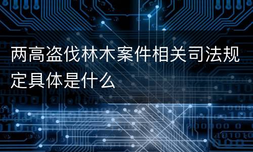 两高盗伐林木案件相关司法规定具体是什么