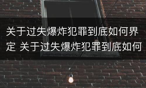 关于过失爆炸犯罪到底如何界定 关于过失爆炸犯罪到底如何界定责任