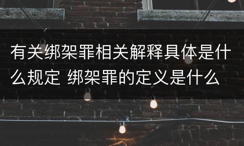 有关绑架罪相关解释具体是什么规定 绑架罪的定义是什么