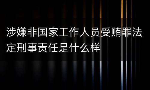 涉嫌非国家工作人员受贿罪法定刑事责任是什么样