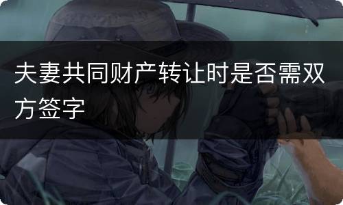 夫妻共同财产转让时是否需双方签字