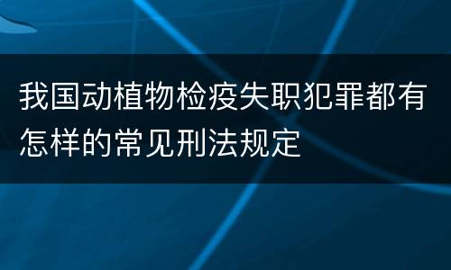 我国动植物检疫失职犯罪都有怎样的常见刑法规定