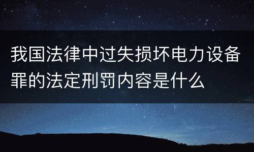 我国法律中过失损坏电力设备罪的法定刑罚内容是什么