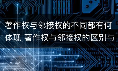 著作权与邻接权的不同都有何体现 著作权与邻接权的区别与联系