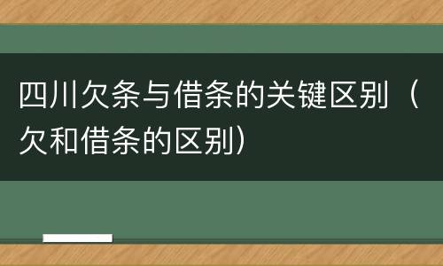 四川欠条与借条的关键区别（欠和借条的区别）