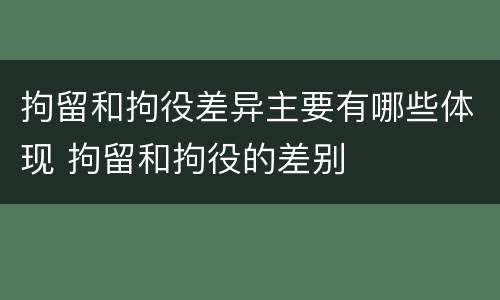 拘留和拘役差异主要有哪些体现 拘留和拘役的差别