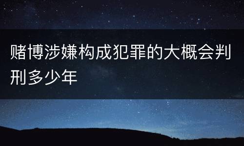 赌博涉嫌构成犯罪的大概会判刑多少年