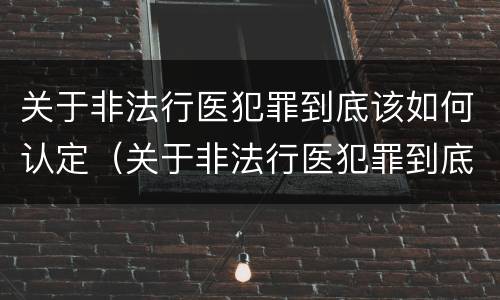 关于非法行医犯罪到底该如何认定（关于非法行医犯罪到底该如何认定为犯罪）