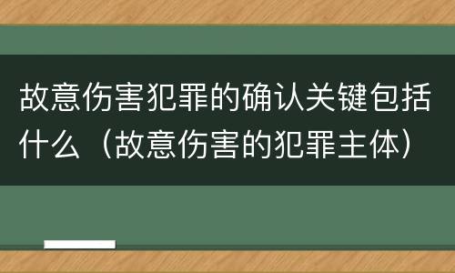 故意伤害犯罪的确认关键包括什么（故意伤害的犯罪主体）
