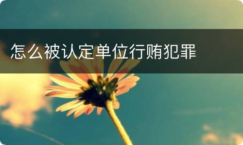 怎么被认定单位行贿犯罪