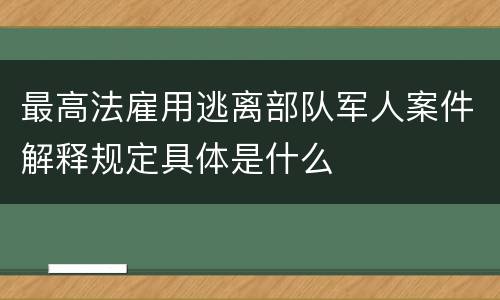 最高法雇用逃离部队军人案件解释规定具体是什么
