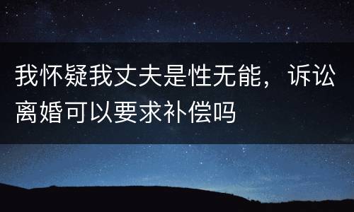 我怀疑我丈夫是性无能，诉讼离婚可以要求补偿吗